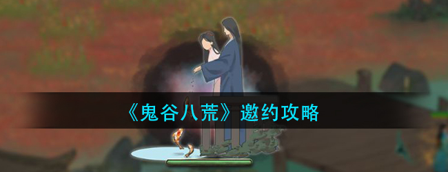 鬼谷八荒怎么邀约-鬼谷八荒邀约攻略