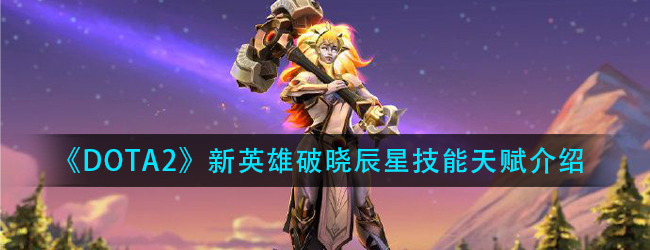 DOTA2新英雄破晓辰星技能是什么-新英雄破晓辰星技能天赋介绍