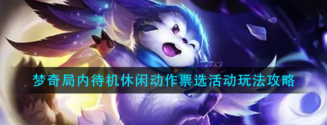 王者荣耀梦奇局内待机休闲动作票选活动怎么玩-梦奇局内待机休闲动作票选活动玩法攻略