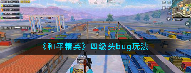 和平精英四级头怎么卡-四级头bug玩法