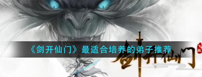 剑开仙门最适合培养的弟子是什么-最适合培养的弟子推荐