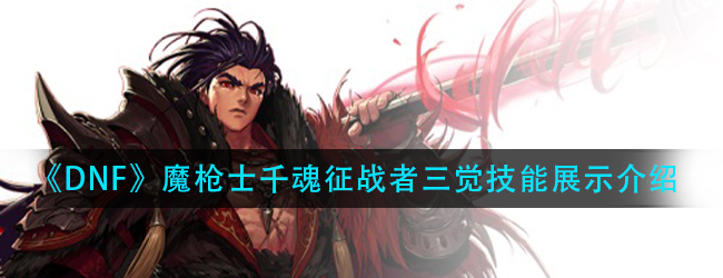DNF征战者三觉技能怎么样-魔枪士千魂征战者三觉技能展示介绍