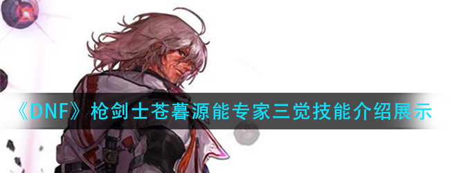 DNF源能专家三觉技能怎么样-枪剑士苍暮源能专家三觉技能介绍展示