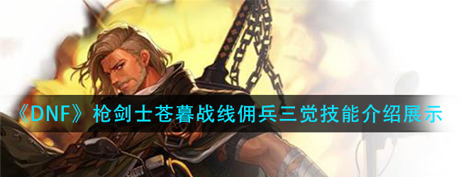 DNF战线佣兵三觉技能怎么样-枪剑士苍暮战线佣兵三觉技能介绍展示