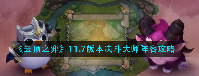 云顶之弈11.7决斗大师阵容怎么玩-11.7版本决斗大师阵容攻略