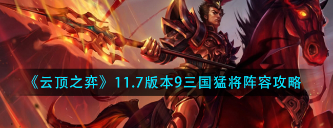 云顶之弈11.7九三国怎么玩-11.7版本9三国猛将阵容攻略