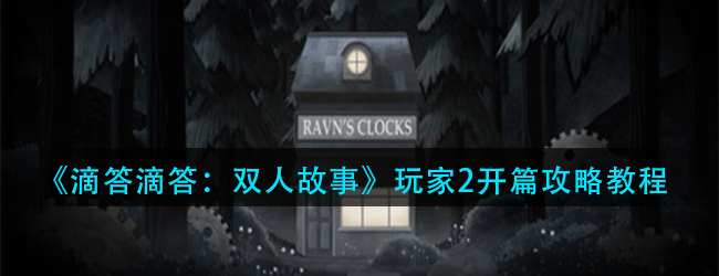 滴答滴答双人故事开篇怎么玩-滴答滴答双人故事全章节流程攻略大全
