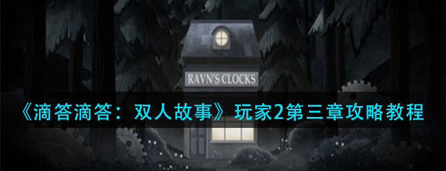 滴答滴答双人故事第三章怎么玩-滴答滴答双人故事全章节流程攻略大全
