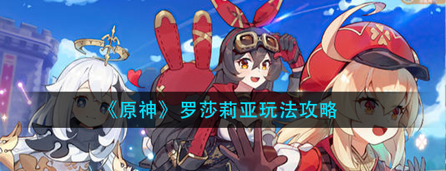 原神罗莎莉亚怎么玩-罗莎莉亚玩法攻略