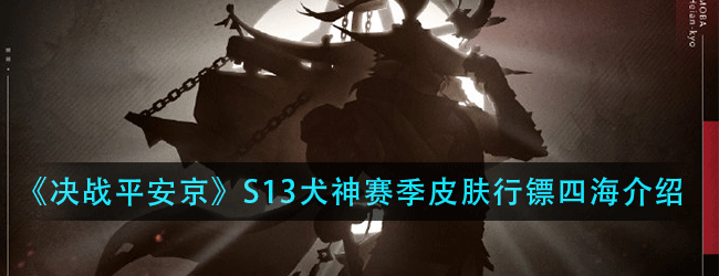 决战平安京新赛季的赛季皮肤是谁-S13赛季犬神赛季皮肤行镖四海介绍