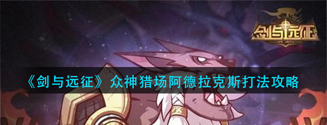 剑与远征阿德拉克斯怎么打-众神猎场阿德拉克斯打法攻略