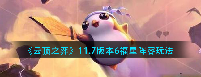 云顶之弈11.7版本6福星阵容怎么玩-11.7版本6福星阵容玩法
