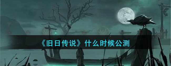 旧日传说什么时候公测-旧日传说公测时间