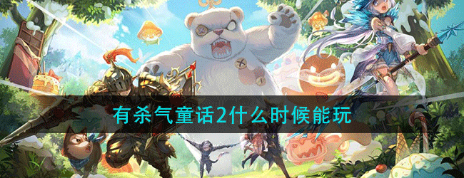 有杀气童话2什么时候能玩-有杀气童话2重返梦境付费删档测试介绍