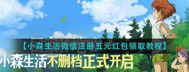 小森生活微信注册红包怎么领-小森生活微信注册5元红包领取教程
