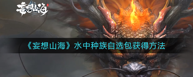 妄想山海水中种族自选包怎么获得-水中种族自选包获得方法