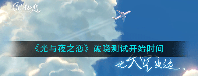 光与夜之恋破晓测试是什么时候-光与夜之恋破晓测试开始时间