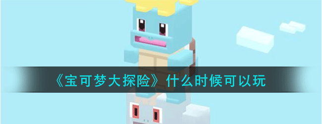宝可梦大探险什么时候可以玩-删档计费测试介绍