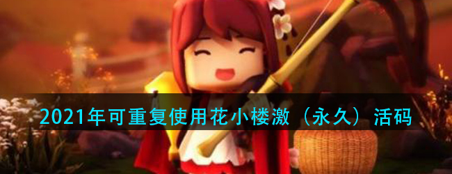 迷你世界2021年花小楼激活码是什么-2021年可重复使用花小楼激（永久）活码