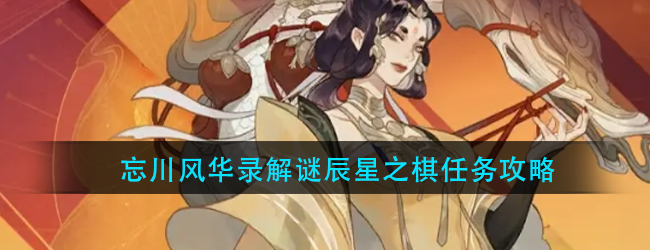 忘川风华录辰星之棋怎么做-忘川风华录解谜辰星之棋任务攻略