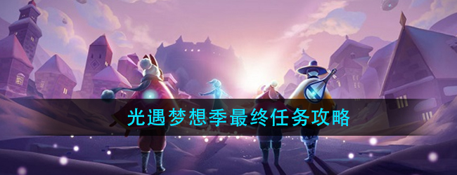 光遇梦想季第五个任务怎么做-梦想季最终任务攻略