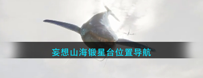 妄想山海锻星台在哪里-妄想山海位置导航
