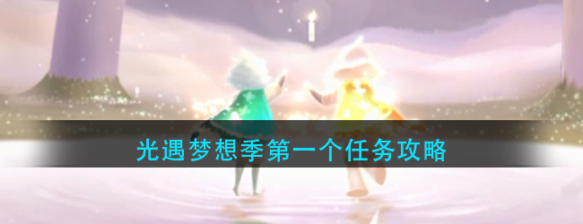 光遇梦想季第一个任务怎么做-梦想季第一个任务攻略