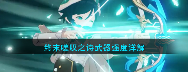 原神终末嗟叹之诗强度如何-终末嗟叹之诗武器强度详解