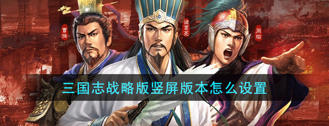 三国志战略版竖屏版本怎么设置-三国志战略版竖屏模式的设置方法